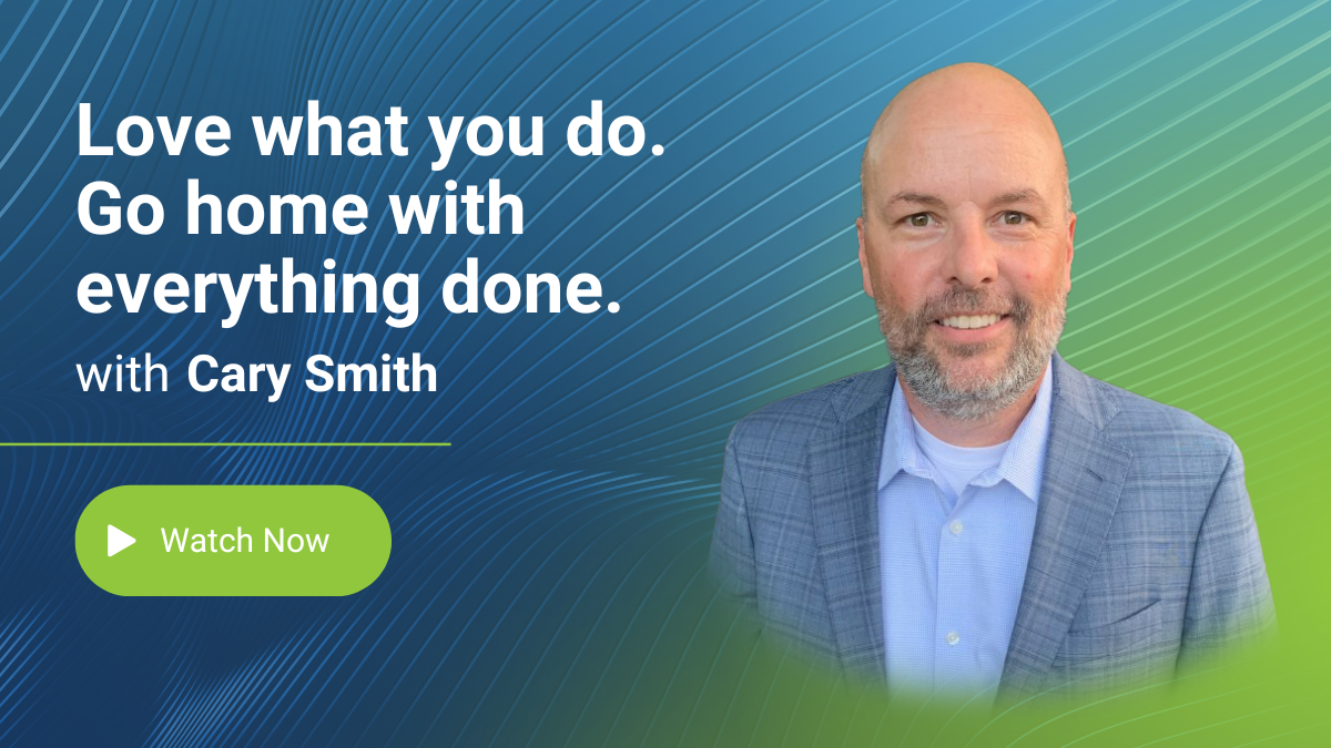 Love what you do. Go home with everything done. with Cary Smith